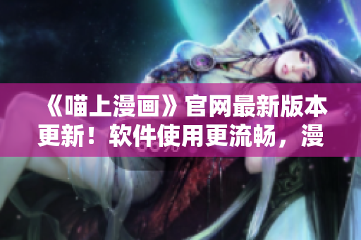 《喵上漫畫》官網(wǎng)最新版本更新！軟件使用更流暢，漫畫資源更豐富！
