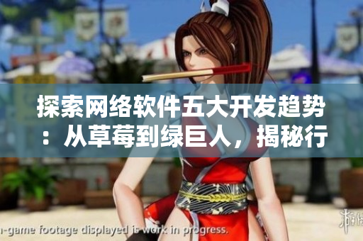 探索網(wǎng)絡(luò)軟件五大開發(fā)趨勢：從草莓到綠巨人，揭秘行業(yè)未來發(fā)展方向