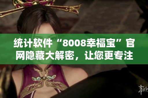 統(tǒng)計軟件“8008幸福寶”官網隱藏大解密，讓您更專注于數據分析！