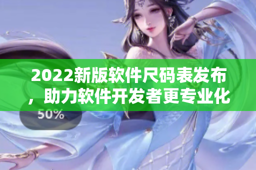 2022新版軟件尺碼表發(fā)布，助力軟件開(kāi)發(fā)者更專業(yè)化！