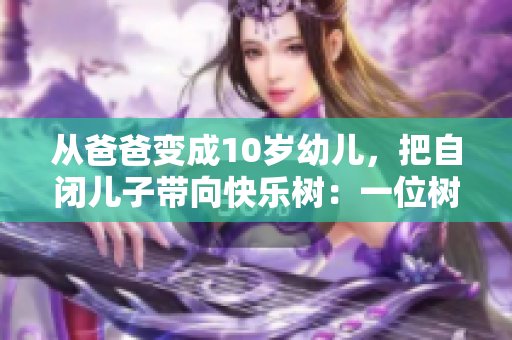 從爸爸變成10歲幼兒，把自閉兒子帶向快樂樹：一位樹小學(xué)生的溫馨故事