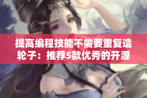 提高編程技能不需要重復造輪子：推薦5款優(yōu)秀的開源軟件工具，讓您事半功倍