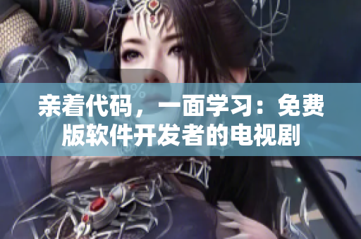 親著代碼，一面學(xué)習(xí)：免費(fèi)版軟件開(kāi)發(fā)者的電視劇