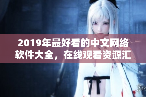 2019年最好看的中文網(wǎng)絡(luò)軟件大全，在線觀看資源匯總