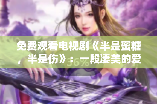 免費(fèi)觀看電視劇《半是蜜糖，半是傷》：一段凄美的愛情故事