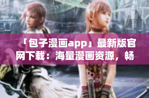 「包子漫畫app」最新版官網(wǎng)下載：海量漫畫資源，暢享閱讀快感！