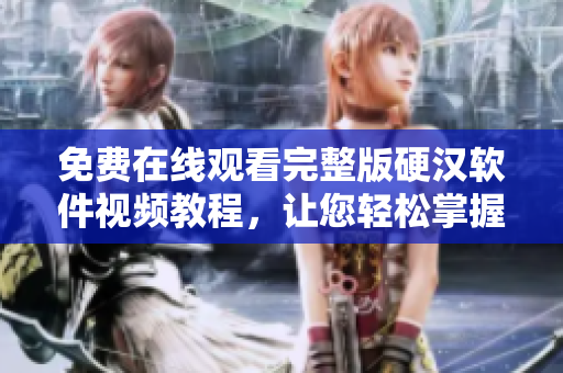 免費在線觀看完整版硬漢軟件視頻教程，讓您輕松掌握網(wǎng)絡軟件編程技能