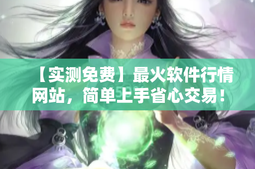 【實測免費】最火軟件行情網站，簡單上手省心交易！