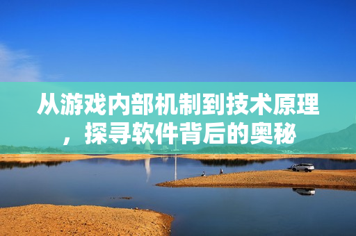 從游戲內(nèi)部機制到技術原理，探尋軟件背后的奧秘