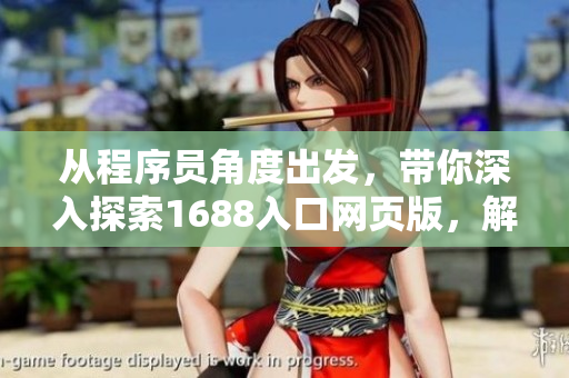 從程序員角度出發(fā)，帶你深入探索1688入口網(wǎng)頁版，解密網(wǎng)絡(luò)軟件開發(fā)細(xì)節(jié)
