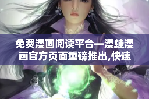 免費漫畫閱讀平臺—漫蛙漫畫官方頁面重磅推出,快速瀏覽,獨家連載,無廣告!