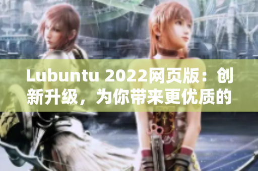 Lubuntu 2022網(wǎng)頁版：創(chuàng)新升級，為你帶來更優(yōu)質(zhì)的輕量級軟件體驗(yàn)！