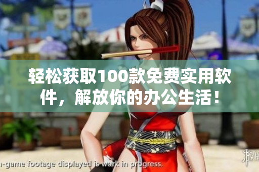 輕松獲取100款免費(fèi)實(shí)用軟件，解放你的辦公生活！