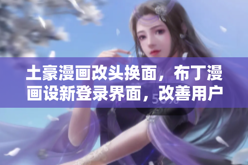 土豪漫畫改頭換面，布丁漫畫設(shè)新登錄界面，改善用戶體驗(yàn)！