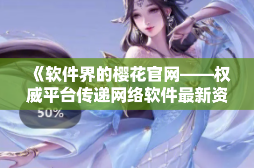 《軟件界的櫻花官網(wǎng)——權(quán)威平臺傳遞網(wǎng)絡(luò)軟件最新資訊》