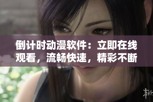 倒計(jì)時(shí)動(dòng)漫軟件：立即在線觀看，流暢快速，精彩不斷！