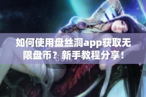 如何使用盤絲洞app獲取無限盤幣？新手教程分享！