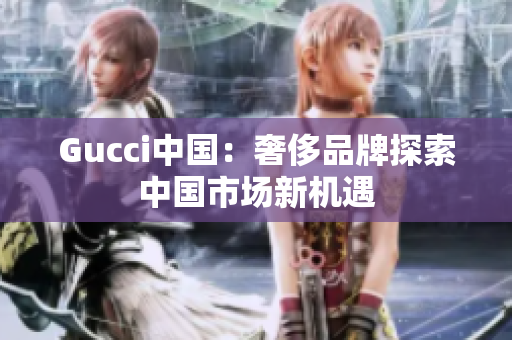 Gucci中國：奢侈品牌探索中國市場新機遇