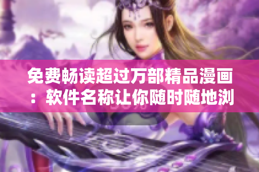 免費(fèi)暢讀超過(guò)萬(wàn)部精品漫畫：軟件名稱讓你隨時(shí)隨地瀏覽最新最熱門漫畫