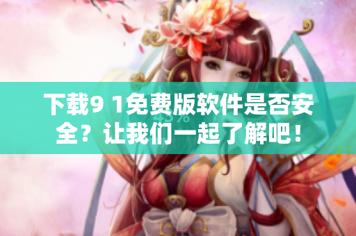 下載9 1免費(fèi)版軟件是否安全？讓我們一起了解吧！