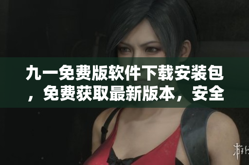 九一免費版軟件下載安裝包，免費獲取最新版本，安全便捷地下載軟件