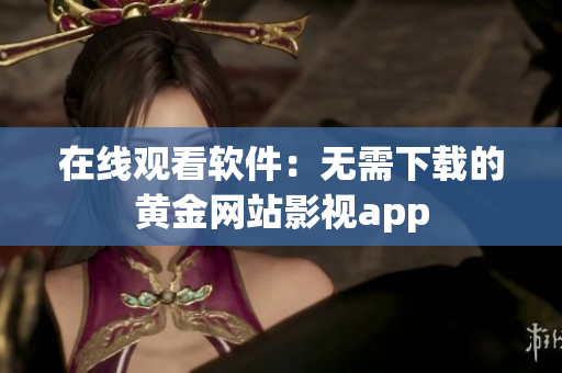 在線觀看軟件：無(wú)需下載的黃金網(wǎng)站影視app