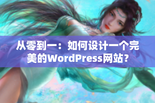 從零到一：如何設(shè)計(jì)一個(gè)完美的WordPress網(wǎng)站？