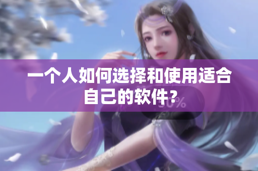 一個人如何選擇和使用適合自己的軟件？