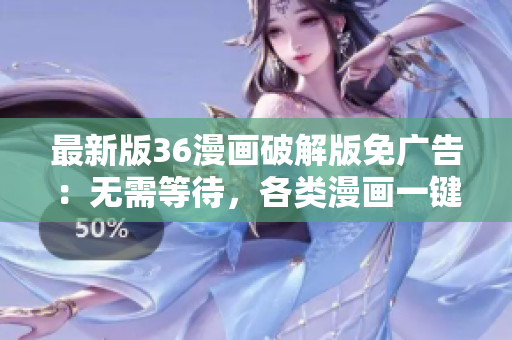 最新版36漫畫破解版免廣告：無需等待，各類漫畫一鍵暢享！