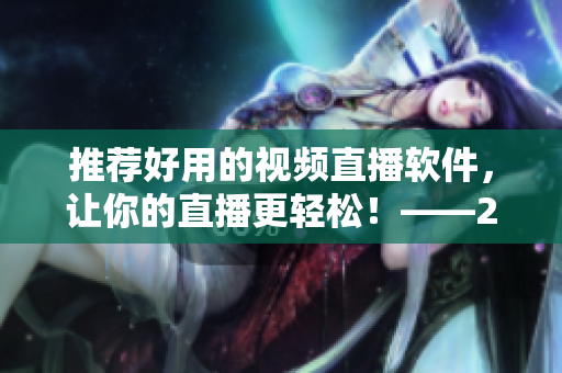 推薦好用的視頻直播軟件，讓你的直播更輕松！——2021最新版