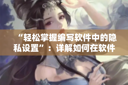 “輕松掌握編寫軟件中的隱私設(shè)置”：詳解如何在軟件開發(fā)中保護(hù)用戶隱私