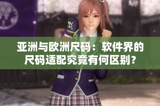 亞洲與歐洲尺碼：軟件界的尺碼適配究竟有何區(qū)別？