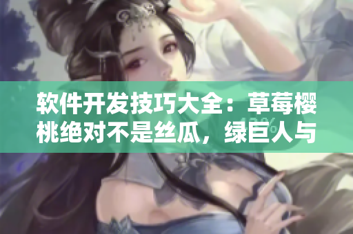 軟件開(kāi)發(fā)技巧大全：草莓櫻桃絕對(duì)不是絲瓜，綠巨人與秋葵的筆趣閣
