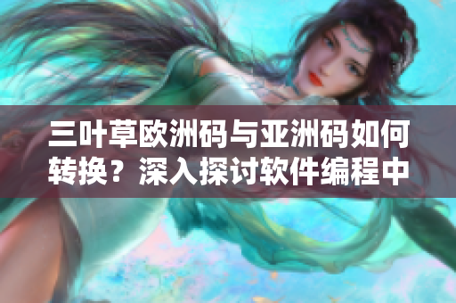 三葉草歐洲碼與亞洲碼如何轉(zhuǎn)換？深入探討軟件編程中的尺碼轉(zhuǎn)換技巧