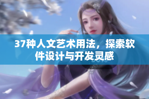 37種人文藝術(shù)用法，探索軟件設(shè)計(jì)與開發(fā)靈感