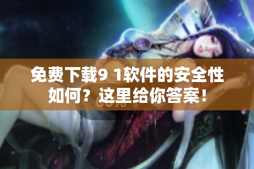免費(fèi)下載9 1軟件的安全性如何？這里給你答案！