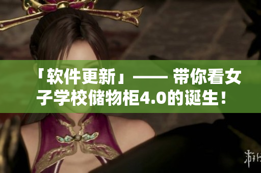 「軟件更新」—— 帶你看女子學(xué)校儲(chǔ)物柜4.0的誕生！