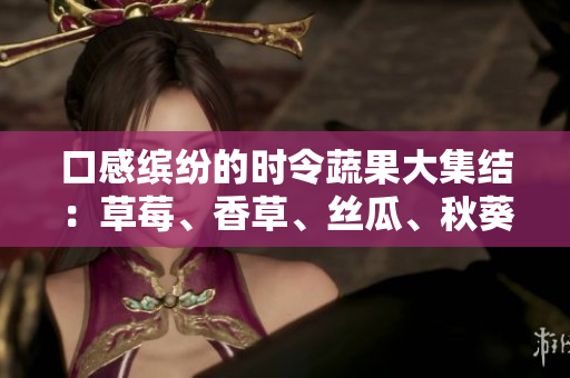 口感繽紛的時令蔬果大集結(jié)：草莓、香草、絲瓜、秋葵、向日葵和榴蓮