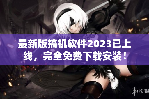 最新版搞機軟件2023已上線，完全免費下載安裝！