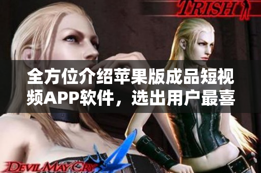全方位介紹蘋果版成品短視頻APP軟件，選出用戶最喜愛的！