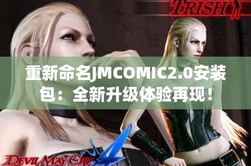 重新命名JMCOMIC2.0安裝包：全新升級(jí)體驗(yàn)再現(xiàn)！