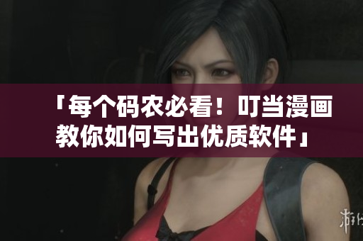 「每個碼農(nóng)必看！叮當(dāng)漫畫教你如何寫出優(yōu)質(zhì)軟件」