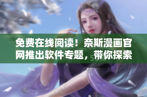 免費在線閱讀！奈斯漫畫官網(wǎng)推出軟件專題，帶你探索最佳網(wǎng)絡軟件！