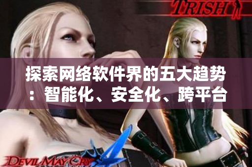 探索網(wǎng)絡軟件界的五大趨勢：智能化、安全化、跨平臺、云端化、可配置化