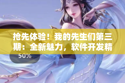 搶先體驗(yàn)！我的先生們第三期：全新魅力，軟件開發(fā)精彩紛呈【鷓鴣哨】