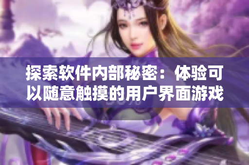 探索軟件內部秘密：體驗可以隨意觸摸的用戶界面游戲