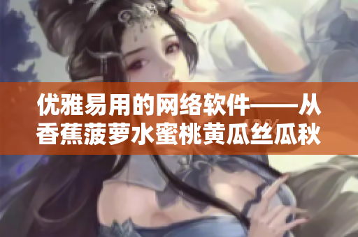 優(yōu)雅易用的網(wǎng)絡(luò)軟件——從香蕉菠蘿水蜜桃黃瓜絲瓜秋葵中汲取靈感