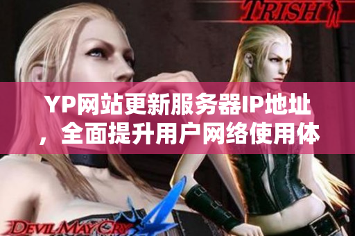 YP網(wǎng)站更新服務(wù)器IP地址，全面提升用戶網(wǎng)絡(luò)使用體驗