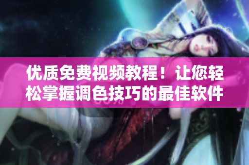 優(yōu)質免費視頻教程！讓您輕松掌握調色技巧的最佳軟件下載