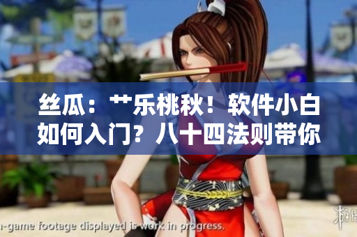 絲瓜：艸樂桃秋！軟件小白如何入門？八十四法則帶你掌握榴蓮級編程技能！